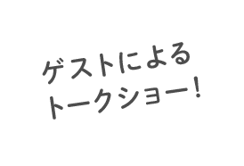 ゲストによるトークショー！
